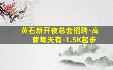 黄石新开夜总会招聘-高薪每天有-1.5K起步